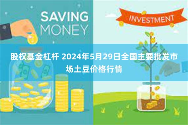 股权基金杠杆 2024年5月29日全国主要批发市场土豆价格行情