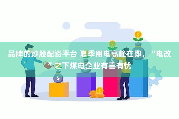 品牌的炒股配资平台 夏季用电高峰在即，“电改”之下煤电企业有喜有忧