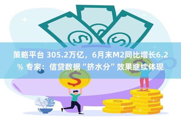 策略平台 305.2万亿，6月末M2同比增长6.2% 专家：信贷数据“挤水分”效果继续体现