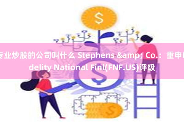 专业炒股的公司叫什么 Stephens & Co.：重申Fidelity National Finl(FNF.US)评级