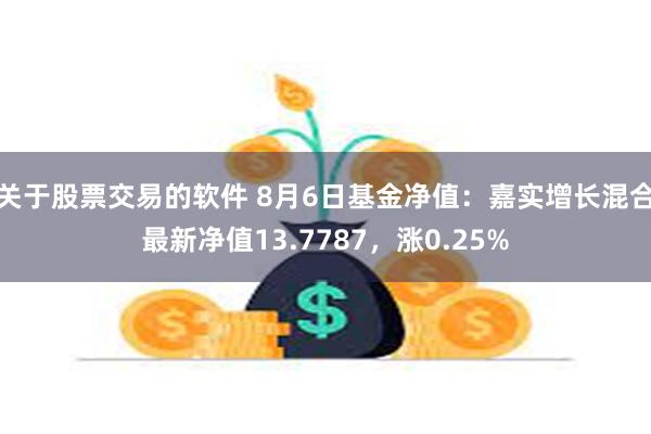 关于股票交易的软件 8月6日基金净值：嘉实增长混合最新净值13.7787，涨0.25%