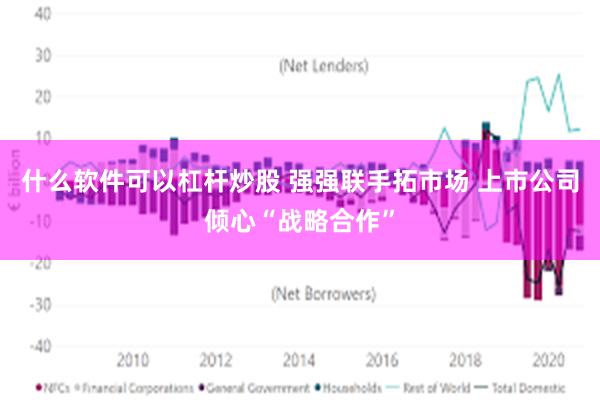 什么软件可以杠杆炒股 强强联手拓市场 上市公司倾心“战略合作”