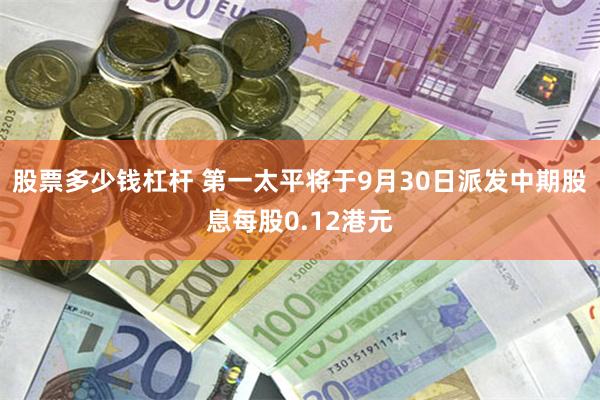 股票多少钱杠杆 第一太平将于9月30日派发中期股息每股0.12港元