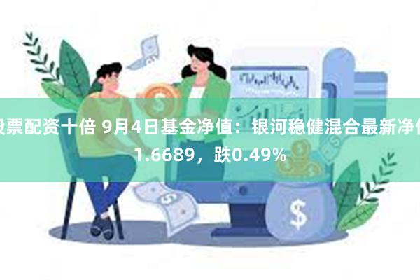 股票配资十倍 9月4日基金净值：银河稳健混合最新净值1.6689，跌0.49%