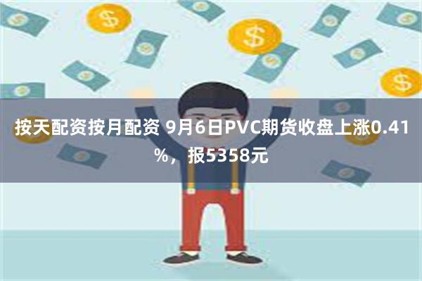 按天配资按月配资 9月6日PVC期货收盘上涨0.41%，报5358元