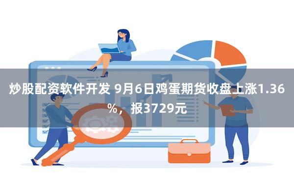 炒股配资软件开发 9月6日鸡蛋期货收盘上涨1.36%，报3729元