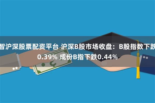 智沪深股票配资平台 沪深B股市场收盘：B股指数下跌0.39% 成份B指下跌0.44%