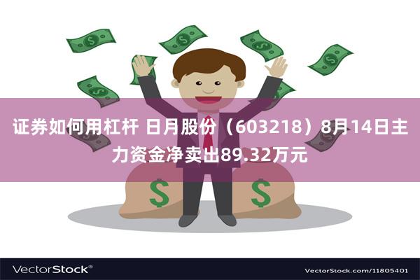 证券如何用杠杆 日月股份（603218）8月14日主力资金净卖出89.32万元