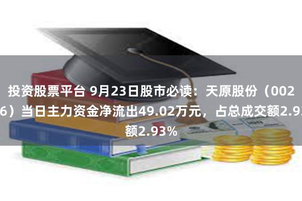 投资股票平台 9月23日股市必读：天原股份（002386）当日主力资金净流出49.02万元，占总成交额2.93%