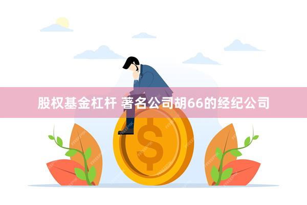 股权基金杠杆 著名公司胡66的经纪公司