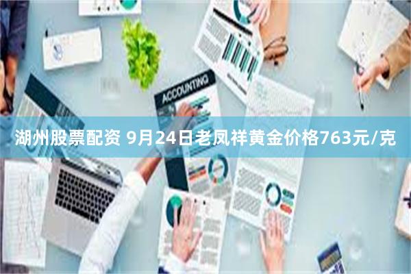 湖州股票配资 9月24日老凤祥黄金价格763元/克