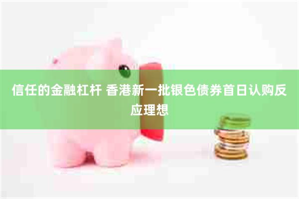 信任的金融杠杆 香港新一批银色债券首日认购反应理想