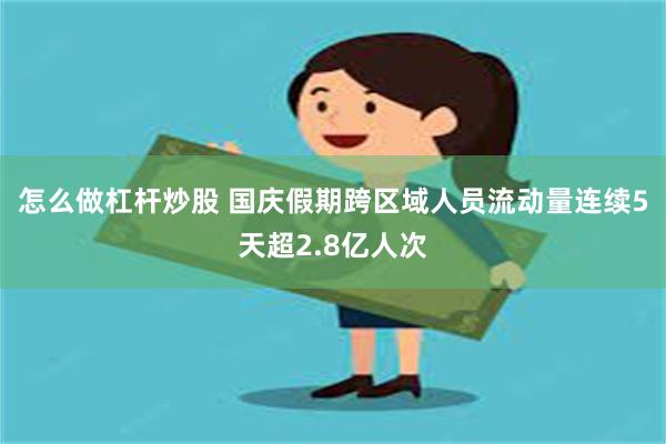 怎么做杠杆炒股 国庆假期跨区域人员流动量连续5天超2.8亿人次