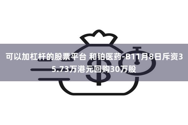 可以加杠杆的股票平台 和铂医药-B11月8日斥资35.73万港元回购30万股