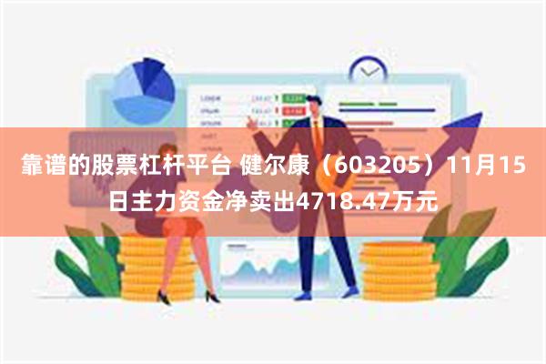 靠谱的股票杠杆平台 健尔康（603205）11月15日主力资金净卖出4718.47万元