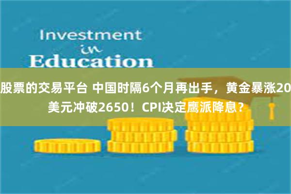 股票的交易平台 中国时隔6个月再出手，黄金暴涨20美元冲破2650！CPI决定鹰派降息？