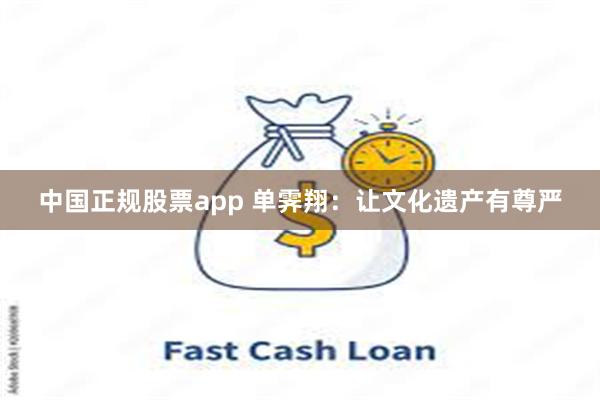 中国正规股票app 单霁翔：让文化遗产有尊严