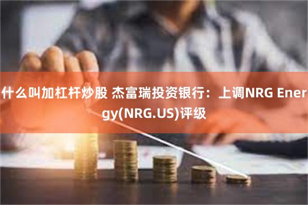 什么叫加杠杆炒股 杰富瑞投资银行：上调NRG Energy(NRG.US)评级