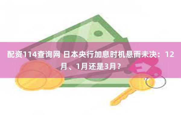 配资114查询网 日本央行加息时机悬而未决：12月、1月还是3月？