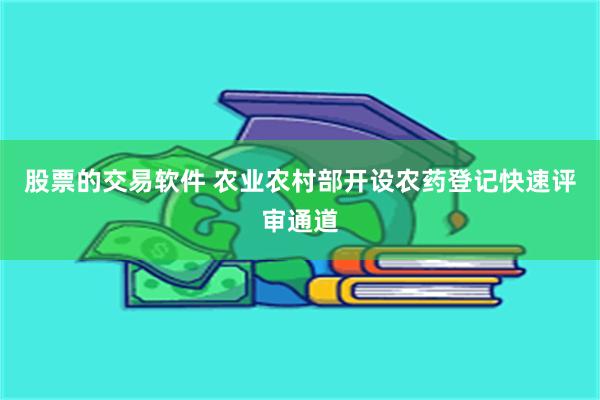 股票的交易软件 农业农村部开设农药登记快速评审通道