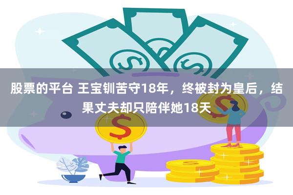 股票的平台 王宝钏苦守18年，终被封为皇后，结果丈夫却只陪伴她18天