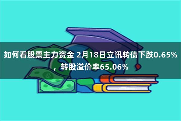 如何看股票主力资金 2月18日立讯转债下跌0.65%，转股溢价率65.06%