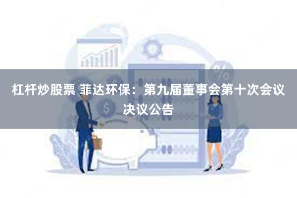 杠杆炒股票 菲达环保：第九届董事会第十次会议决议公告